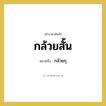 กล้วยกุ คำราชาศัพท์คือ?, หมายถึง กล้วยสั้น หมวดหมู่ สัตว์และเบ็ดเตล็ด หมวด สัตว์และเบ็ดเตล็ด