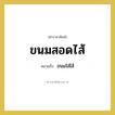 ขนมใส่ไส้ คำราชาศัพท์คือ?, หมายถึง ขนมสอดไส้ หมวดหมู่ สัตว์และเบ็ดเตล็ด หมวด สัตว์และเบ็ดเตล็ด