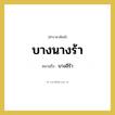 บางนางร้า หมายถึงอะไร?, คำราชาศัพท์ บางนางร้า หมายถึง บางอีร้า หมวดหมู่ สัตว์และเบ็ดเตล็ด หมวด สัตว์และเบ็ดเตล็ด