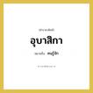 อุบาสิกา หมายถึงอะไร?, คำราชาศัพท์ อุบาสิกา หมายถึง คนรู้จัก หมวดหมู่ พระสงฆ์ หมวด พระสงฆ์