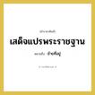 เสด็จแปรพระราชฐาน หมายถึงอะไร?, คำราชาศัพท์ เสด็จแปรพระราชฐาน หมายถึง ย้ายที่อยู่ หมวดหมู่ กริยา หมวด กริยา