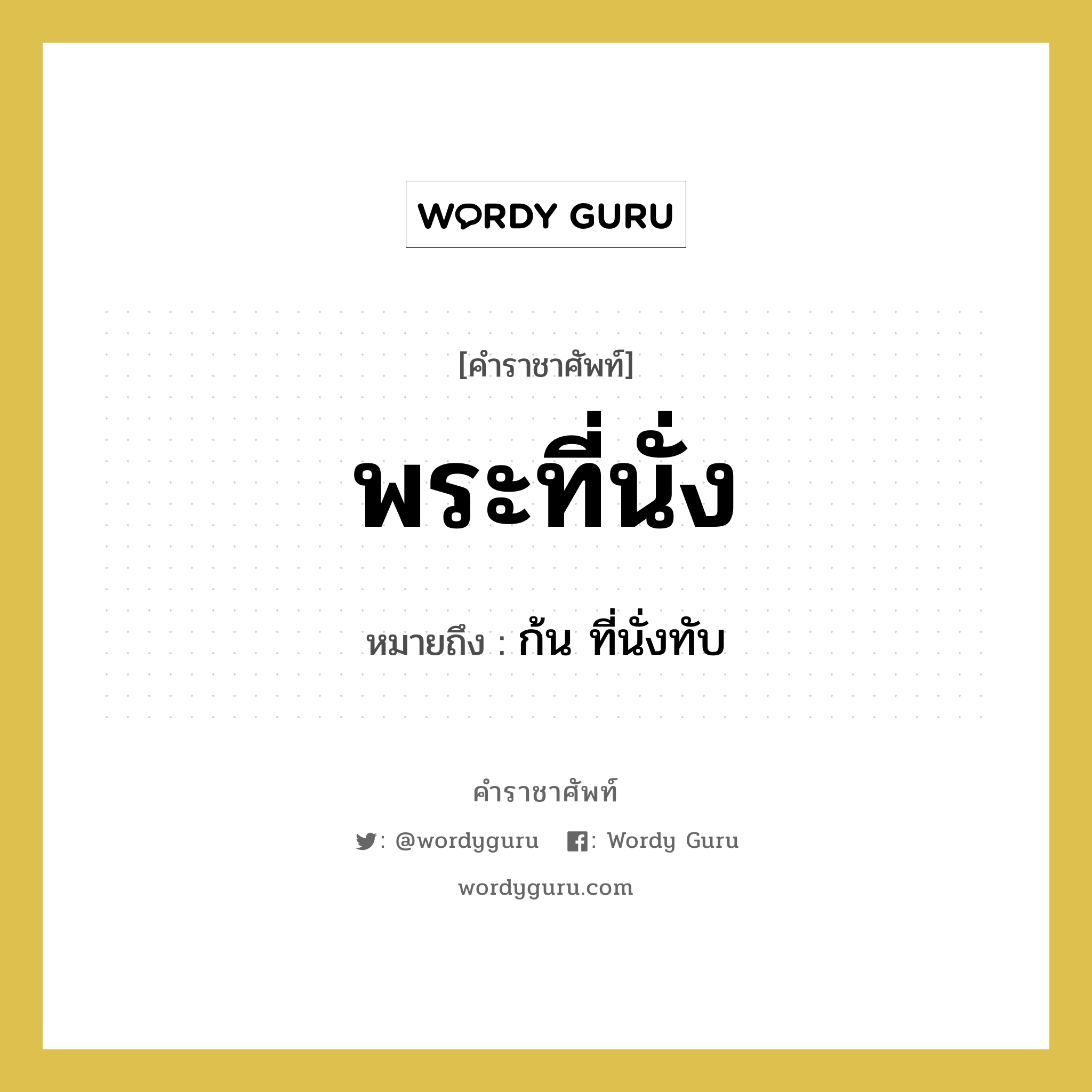 พระที่นั่ง หมายถึงอะไร?, คำราชาศัพท์ พระที่นั่ง หมายถึง ก้น ที่นั่งทับ หมวดหมู่ ร่างกาย หมวด ร่างกาย