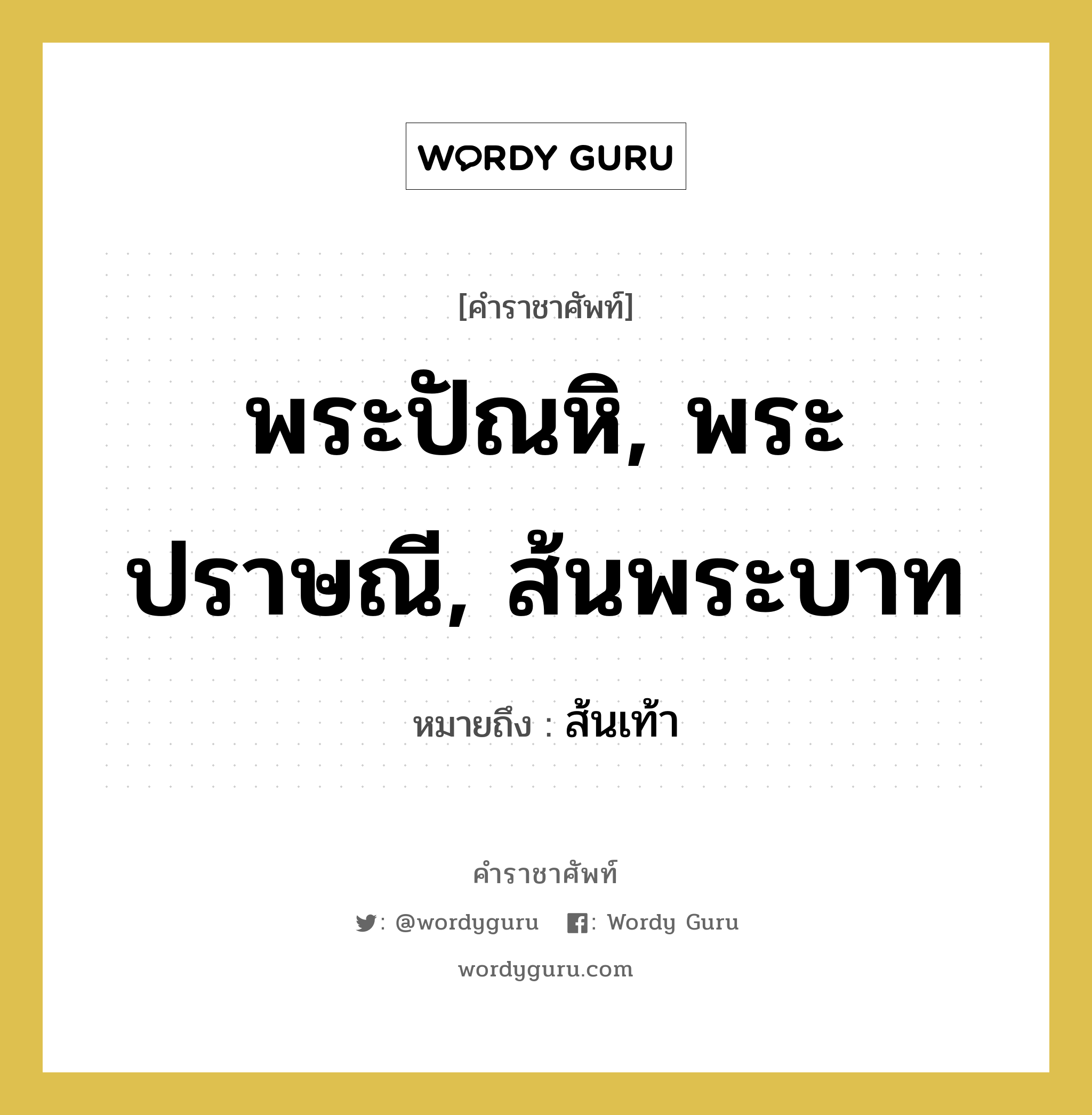 พระปัณหิ, พระปราษณี, ส้นพระบาท หมายถึงอะไร?, คำราชาศัพท์ พระปัณหิ, พระปราษณี, ส้นพระบาท หมายถึง ส้นเท้า หมวดหมู่ ร่างกาย หมวด ร่างกาย