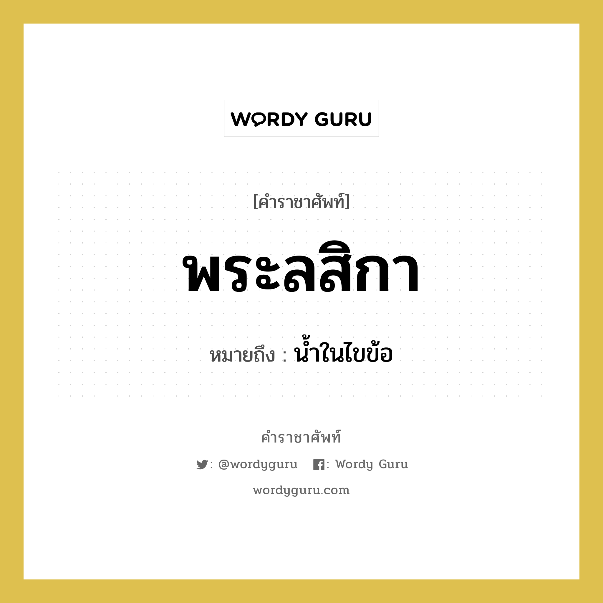 พระลสิกา หมายถึงอะไร?, คำราชาศัพท์ พระลสิกา หมายถึง น้ำในไขข้อ หมวดหมู่ ร่างกาย หมวด ร่างกาย