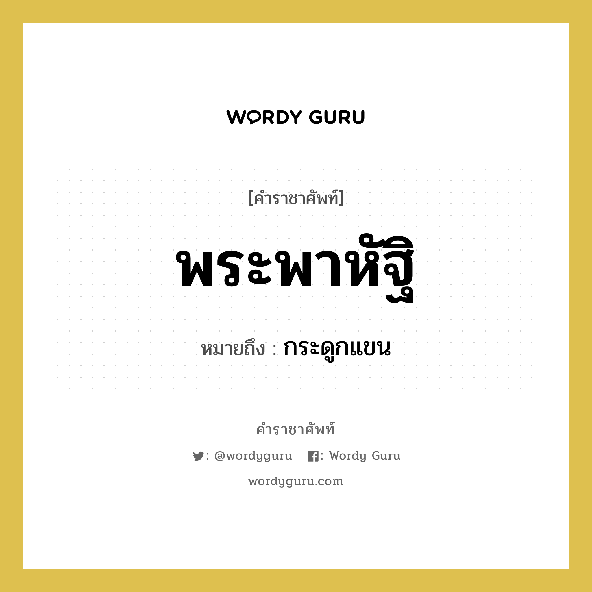 พระพาหัฐิ หมายถึงอะไร?, คำราชาศัพท์ พระพาหัฐิ หมายถึง กระดูกแขน หมวดหมู่ ร่างกาย หมวด ร่างกาย