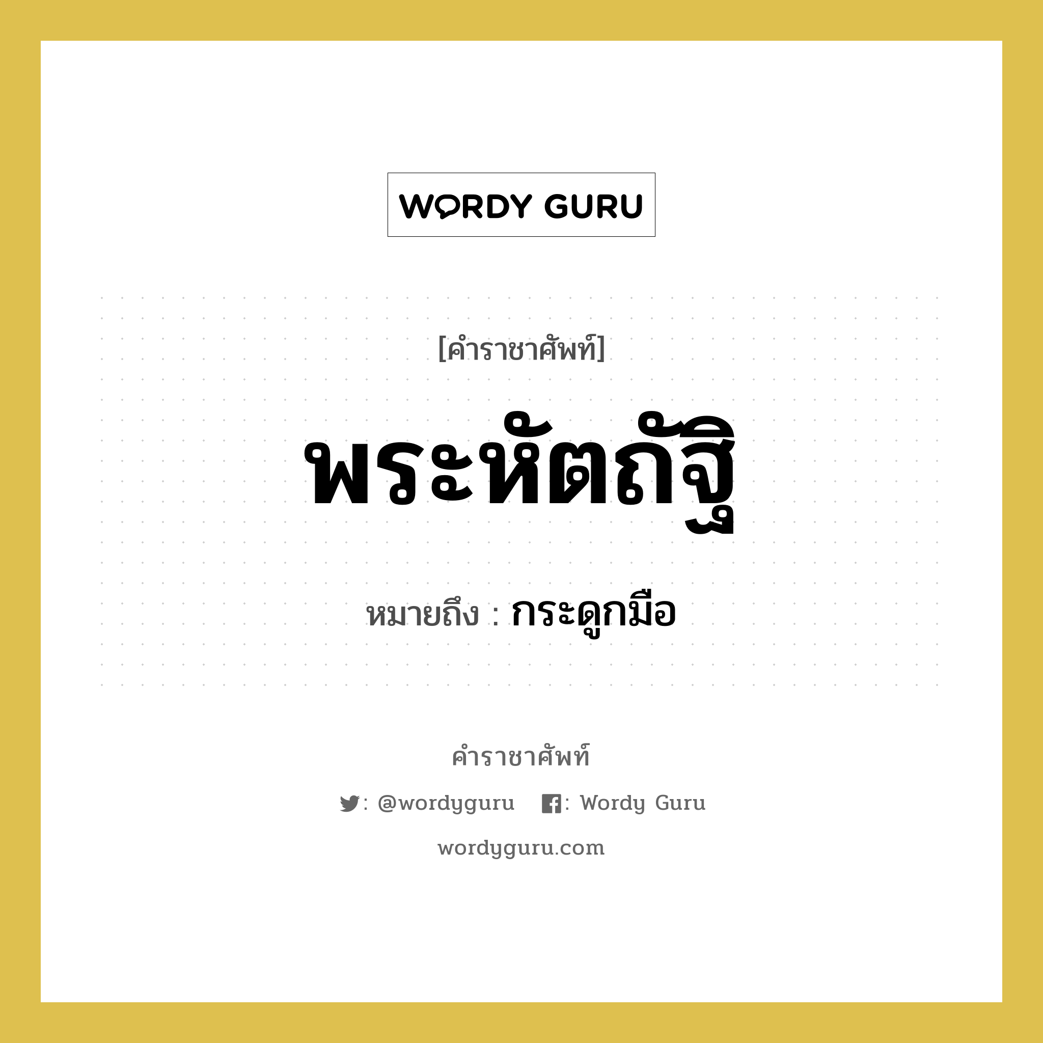 พระหัตถัฐิ หมายถึงอะไร?, คำราชาศัพท์ พระหัตถัฐิ หมายถึง กระดูกมือ หมวดหมู่ ร่างกาย หมวด ร่างกาย