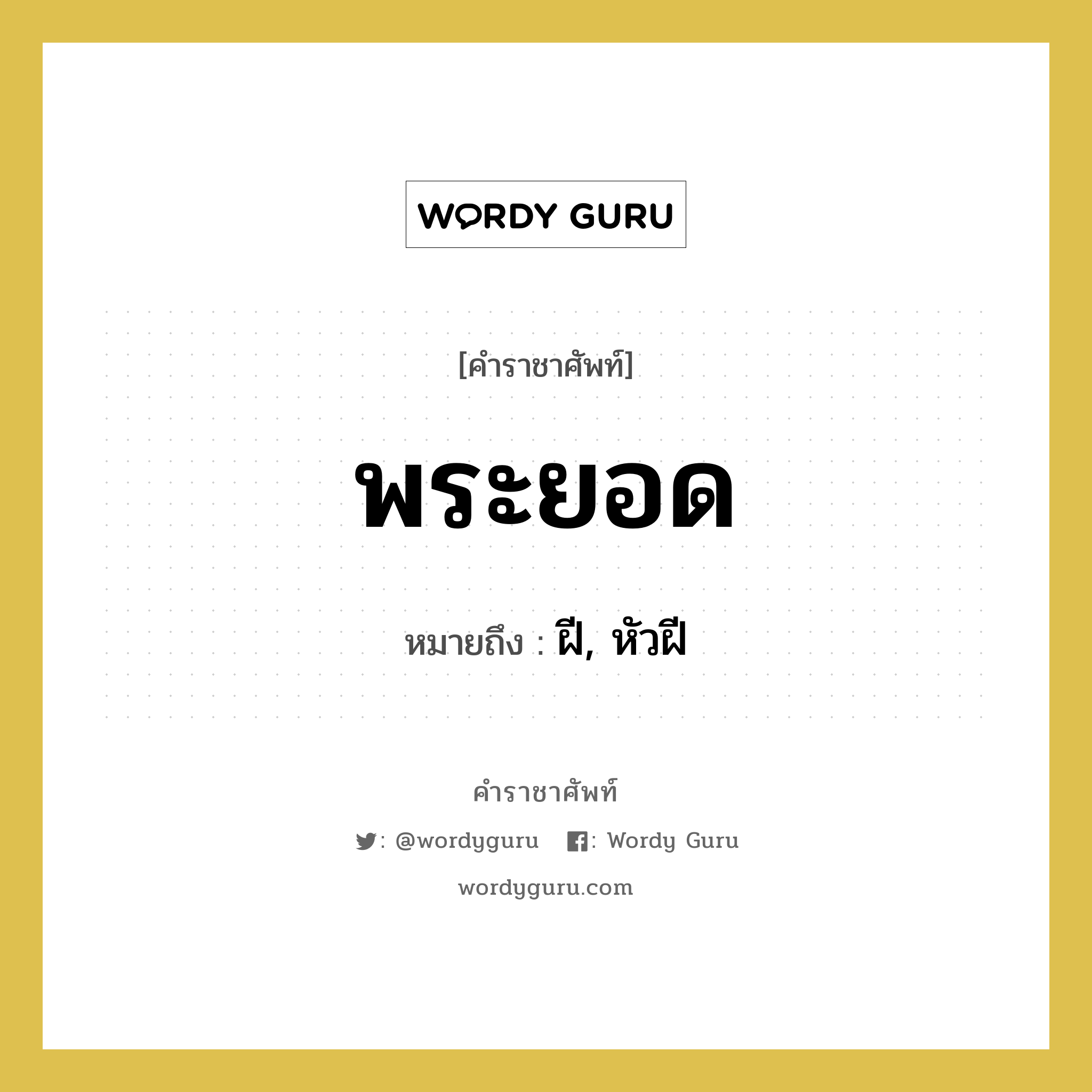 &#34;ฝี, หัวฝี&#34; อยู่ในกลุ่ม ร่างกาย, คำราชาศัพท์ ฝี, หัวฝี หมายถึง พระยอด หมวดหมู่ ร่างกาย หมวด ร่างกาย