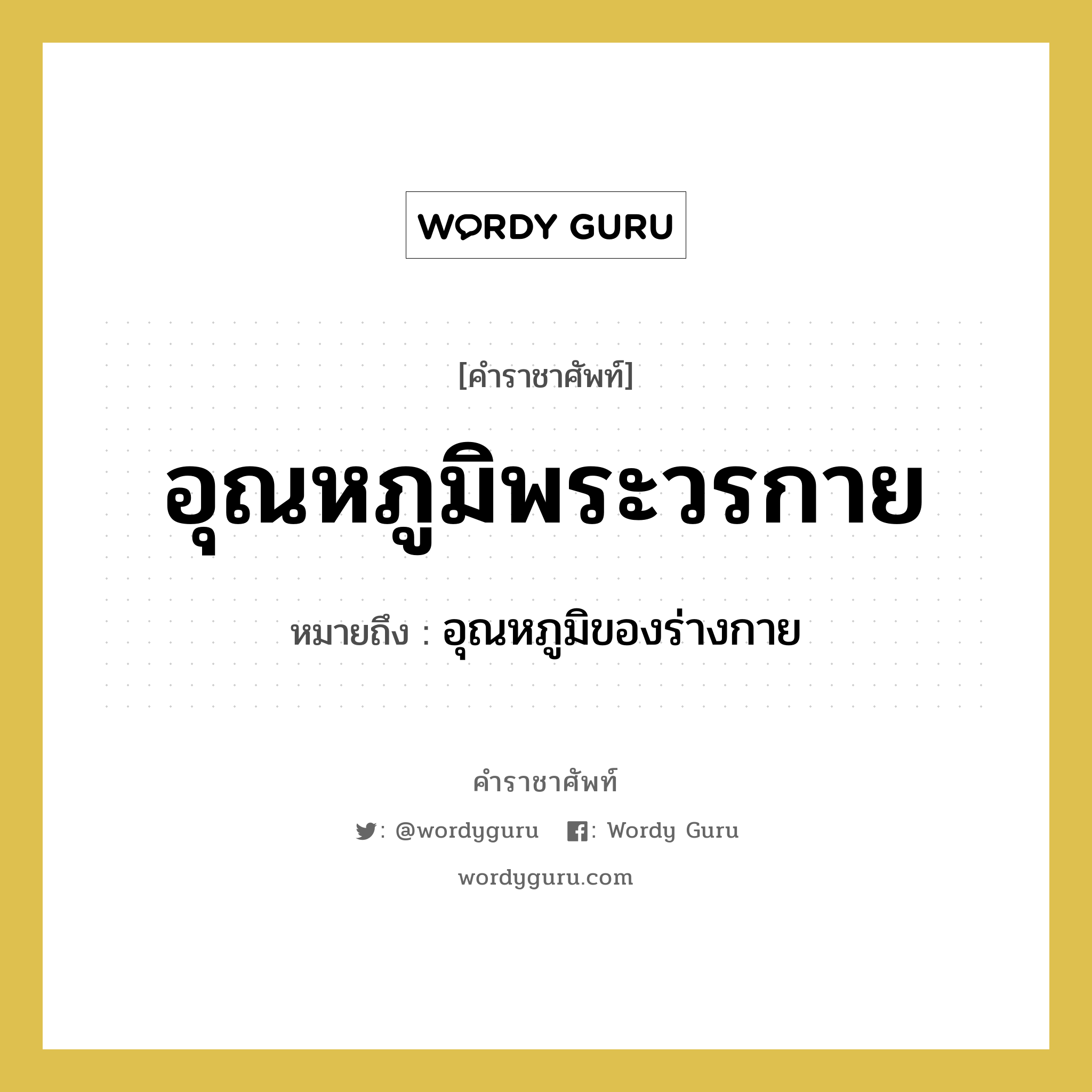 อุณหภูมิพระวรกาย หมายถึงอะไร?, คำราชาศัพท์ อุณหภูมิพระวรกาย หมายถึง อุณหภูมิของร่างกาย หมวดหมู่ ร่างกาย หมวด ร่างกาย