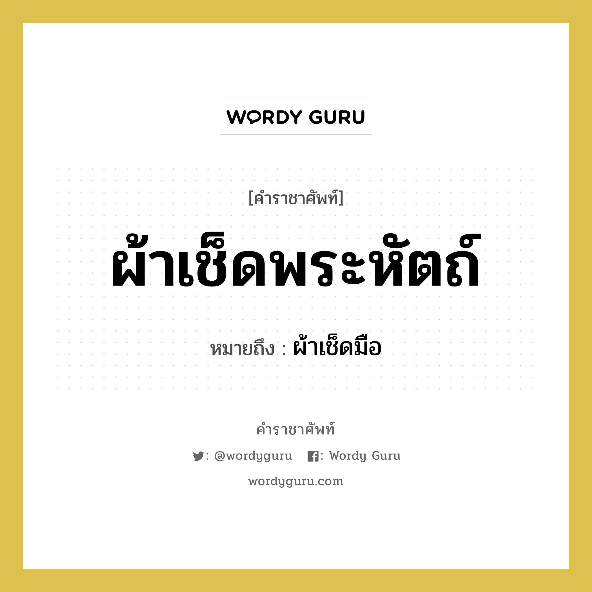 ผ้าเช็ดพระหัตถ์ หมายถึงอะไร?, คำราชาศัพท์ ผ้าเช็ดพระหัตถ์ หมายถึง ผ้าเช็ดมือ หมวดหมู่ เครื่องภาชนะใช้สอย หมวด เครื่องภาชนะใช้สอย