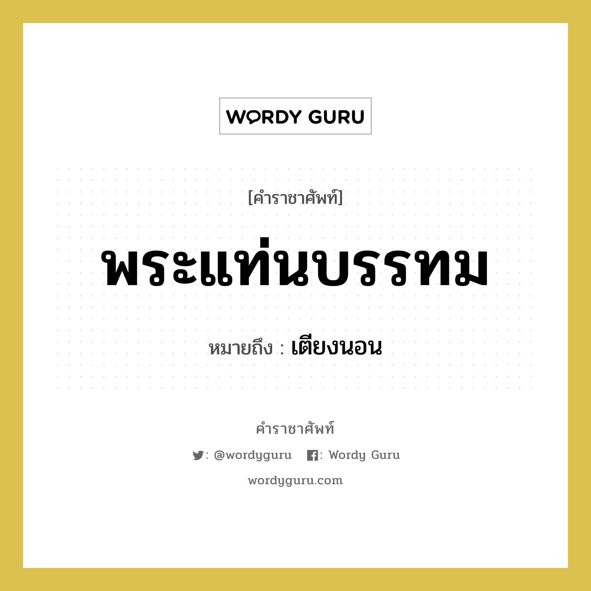 พระแท่นบรรทม หมายถึงอะไร?, คำราชาศัพท์ พระแท่นบรรทม หมายถึง เตียงนอน หมวดหมู่ เครื่องใช้ทั่วไป หมวด เครื่องใช้ทั่วไป