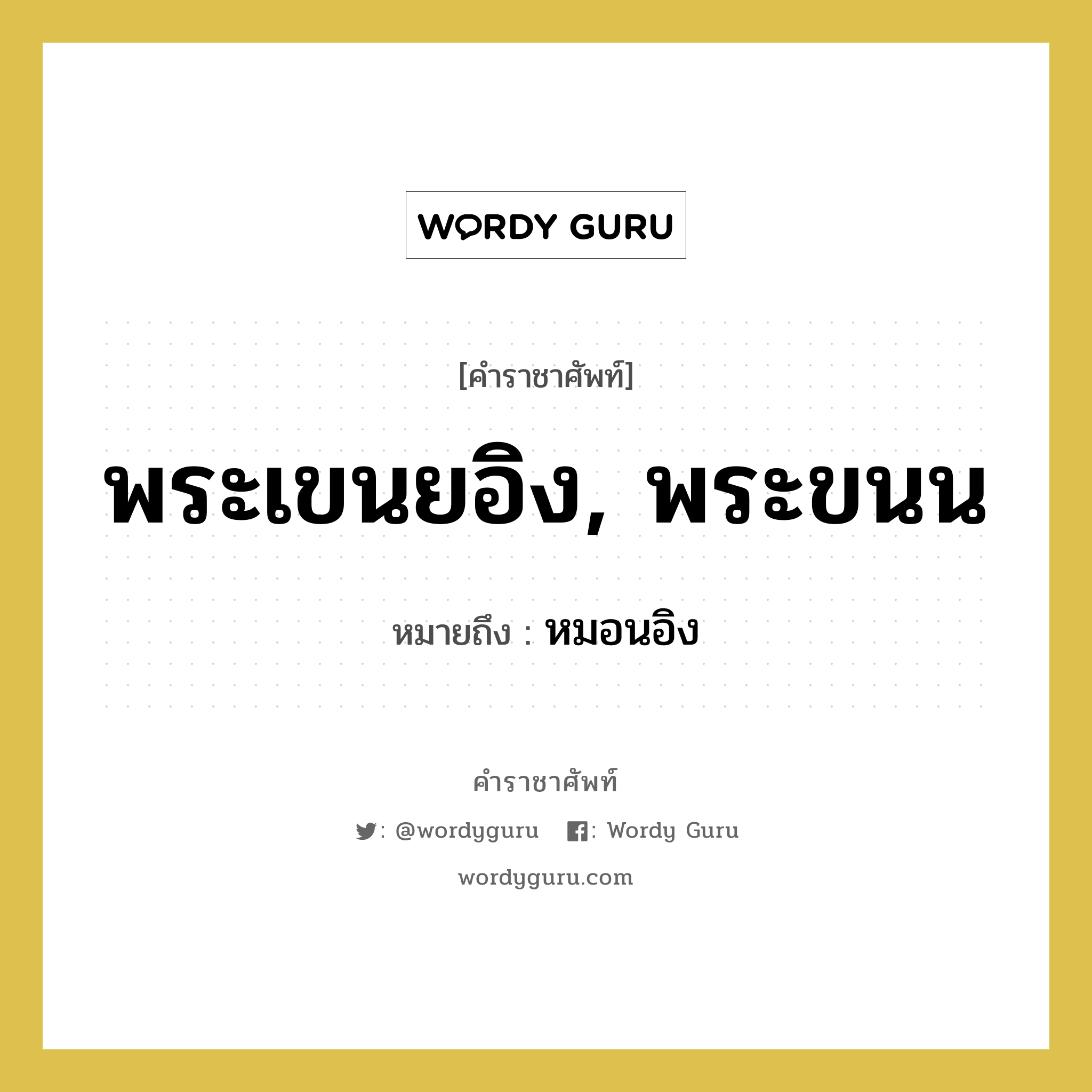 พระเขนยอิง, พระขนน หมายถึงอะไร?, คำราชาศัพท์ พระเขนยอิง, พระขนน หมายถึง หมอนอิง หมวดหมู่ เครื่องใช้ทั่วไป หมวด เครื่องใช้ทั่วไป