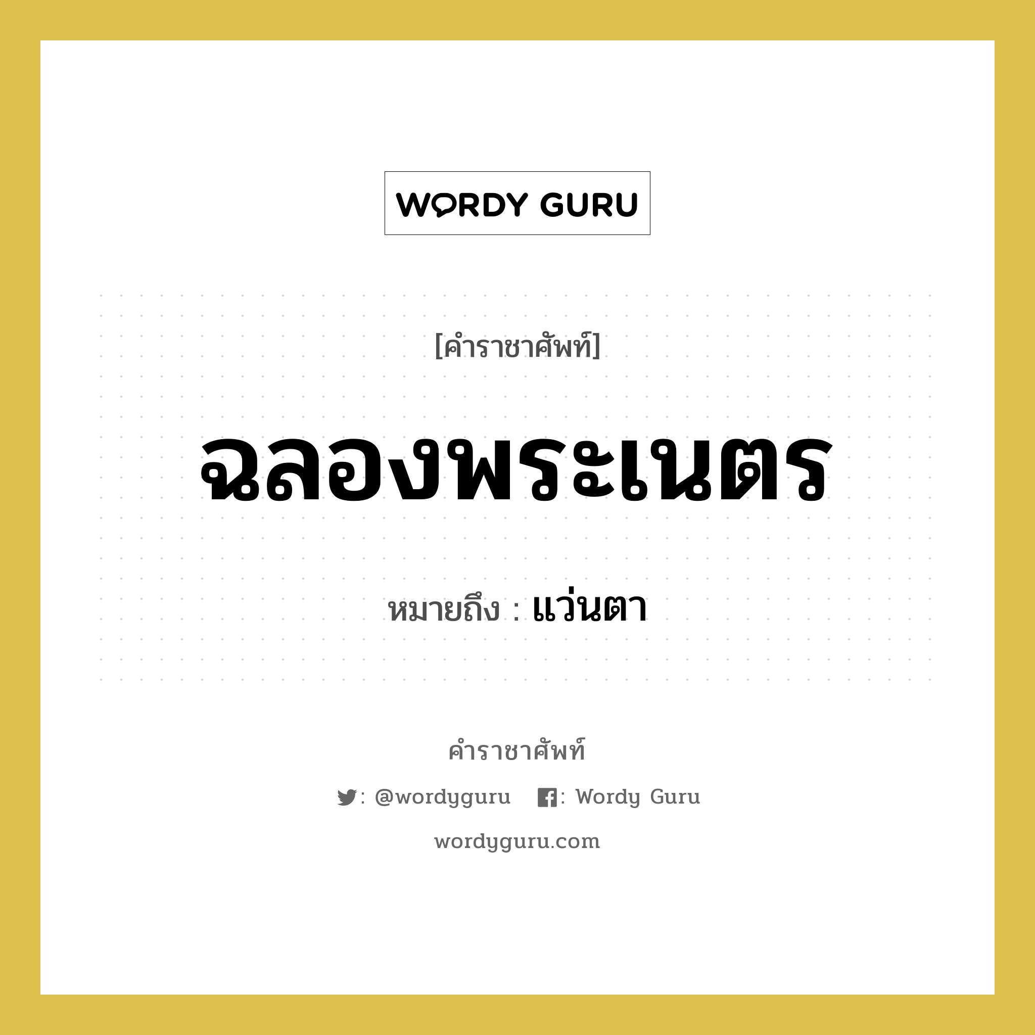 แว่นตา คำราชาศัพท์คือ?, หมายถึง ฉลองพระเนตร หมวดหมู่ เครื่องใช้ทั่วไป หมวด เครื่องใช้ทั่วไป