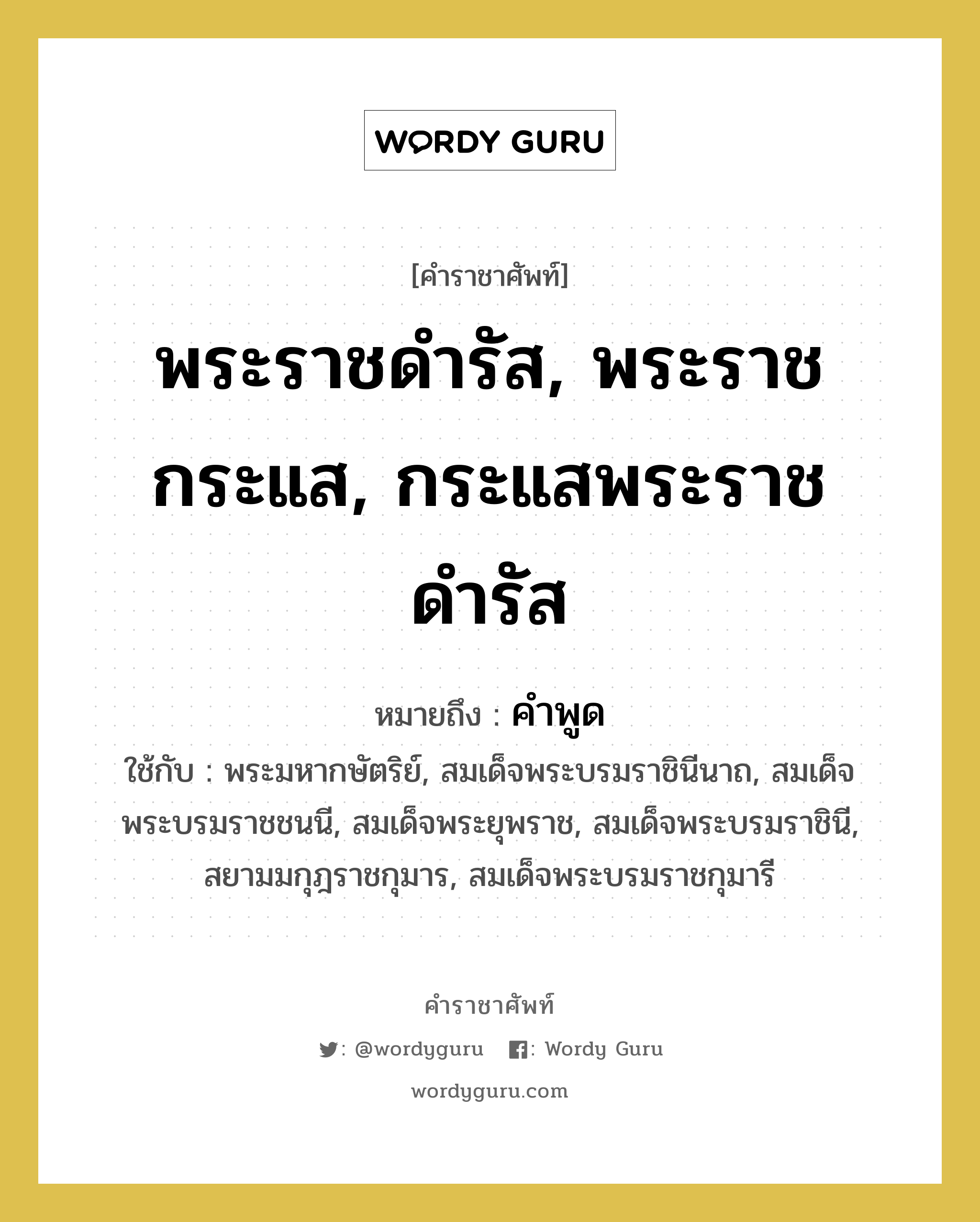 พระราชดำรัส, พระราชกระแส, กระแสพระราชดำรัส หมายถึงอะไร?, คำราชาศัพท์ พระราชดำรัส, พระราชกระแส, กระแสพระราชดำรัส หมายถึง คำพูด หมวดหมู่ กริยา ใช้กับ พระมหากษัตริย์, สมเด็จพระบรมราชินีนาถ, สมเด็จพระบรมราชชนนี, สมเด็จพระยุพราช, สมเด็จพระบรมราชินี, สยามมกุฎราชกุมาร, สมเด็จพระบรมราชกุมารี หมวด กริยา