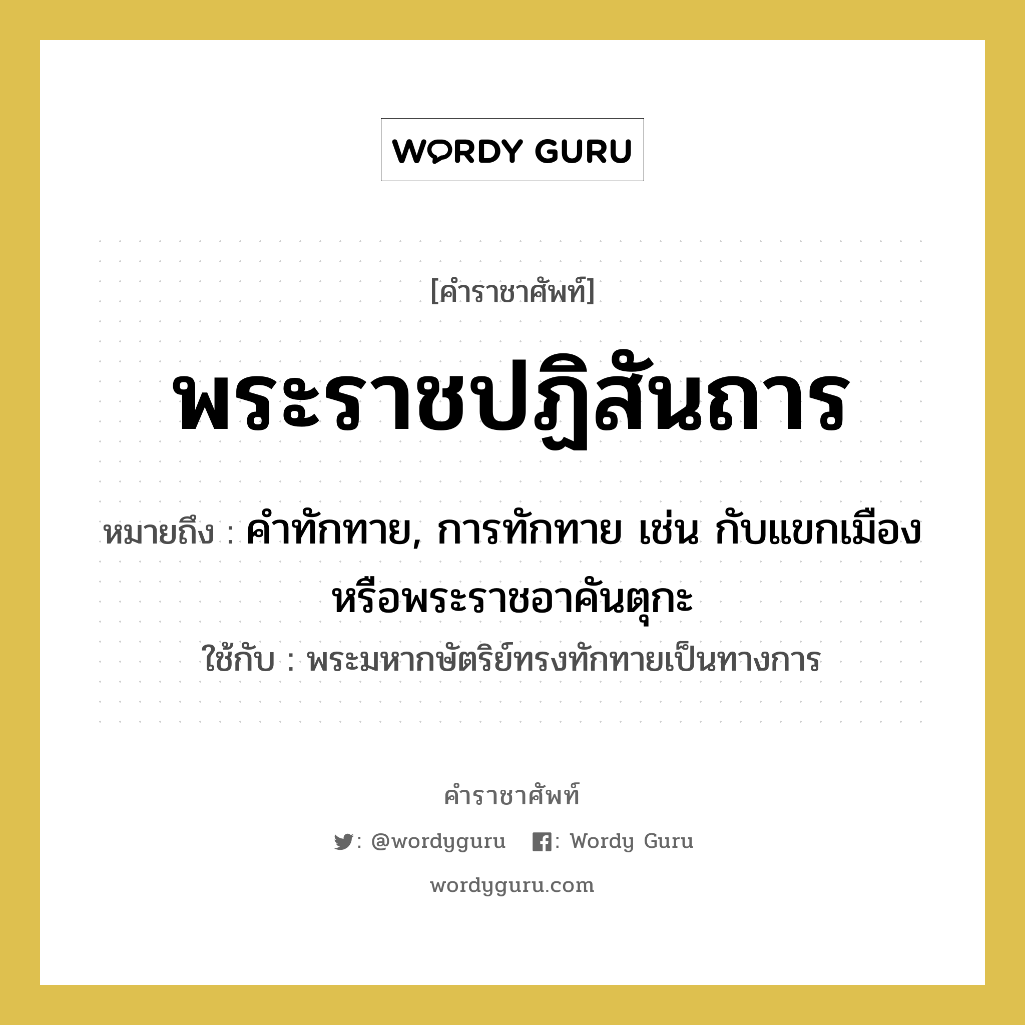 คำทักทาย, การทักทาย เช่น กับแขกเมืองหรือพระราชอาคันตุกะ คำราชาศัพท์คือ?, หมายถึง พระราชปฏิสันถาร หมวดหมู่ กริยา ใช้กับ พระมหากษัตริย์ทรงทักทายเป็นทางการ หมวด กริยา