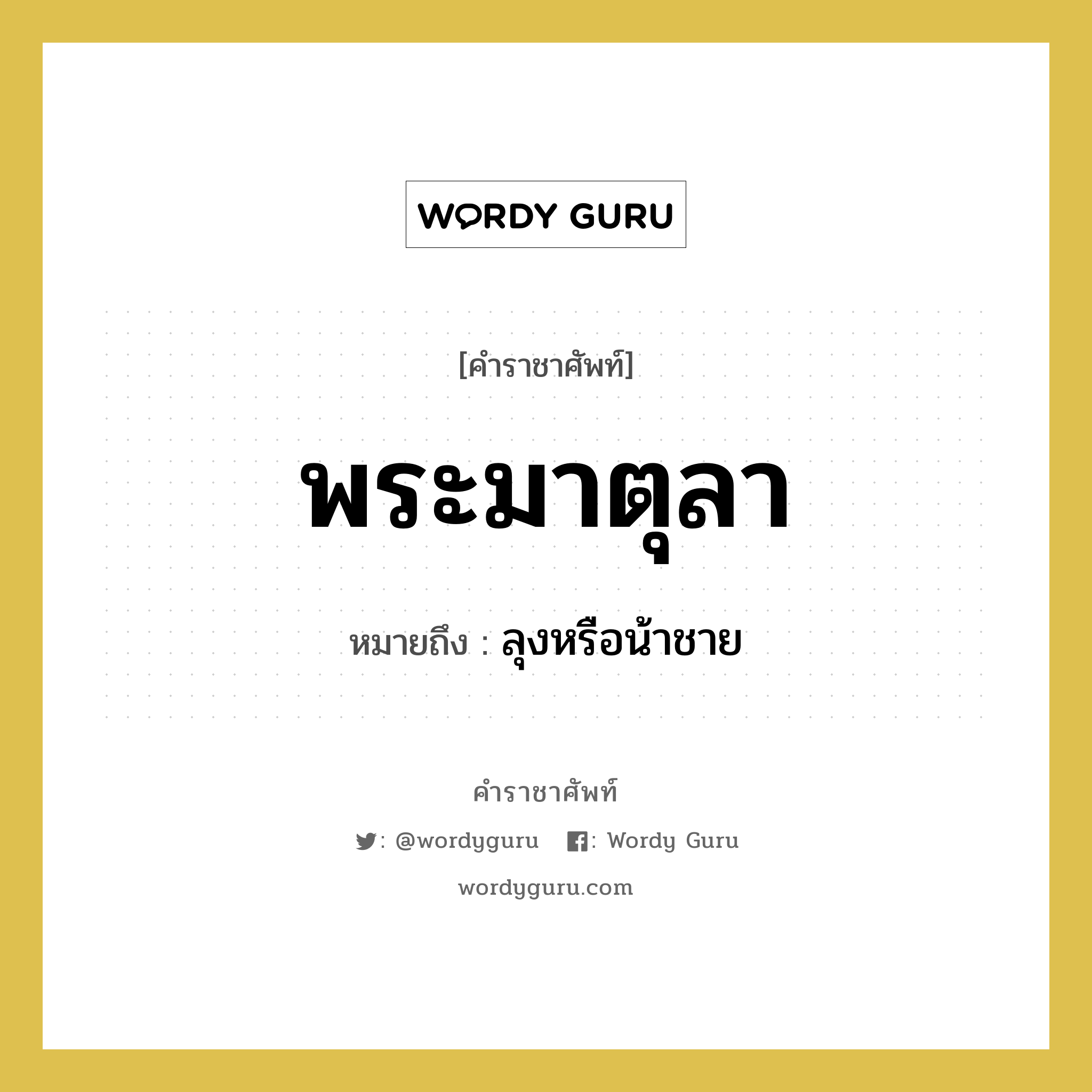 พระมาตุลา หมายถึงอะไร?, คำราชาศัพท์ พระมาตุลา หมายถึง ลุงหรือน้าชาย หมวดหมู่ เครือญาติ หมวด เครือญาติ