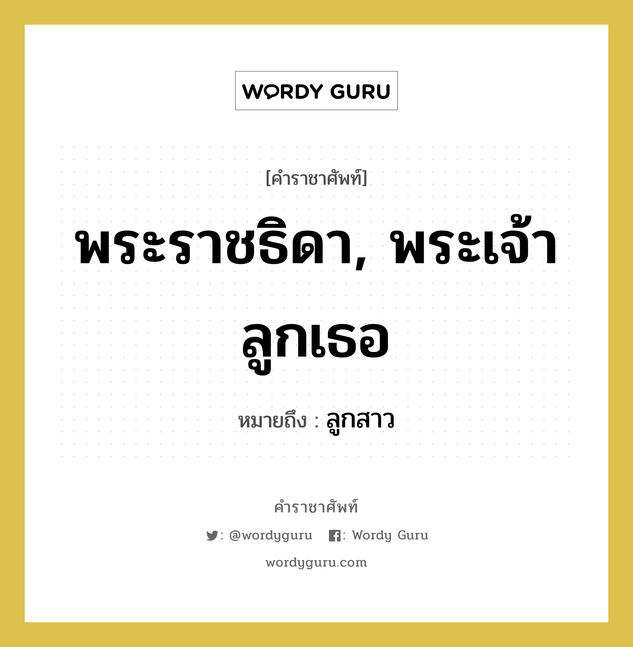 พระราชธิดา, พระเจ้าลูกเธอ หมายถึงอะไร?, คำราชาศัพท์ พระราชธิดา, พระเจ้าลูกเธอ หมายถึง ลูกสาว หมวดหมู่ เครือญาติ หมวด เครือญาติ