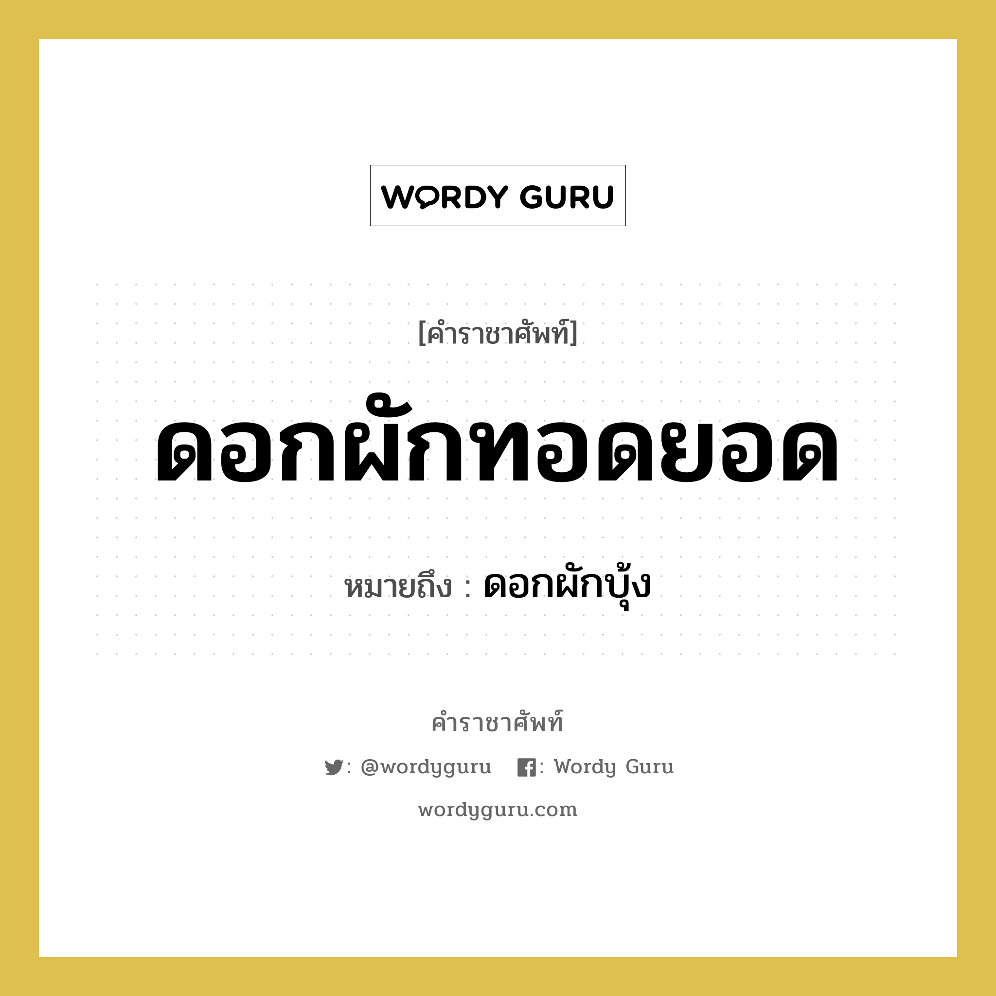 &#34;ดอกผักบุ้ง&#34; อยู่ในกลุ่ม คำสุภาพ, คำราชาศัพท์ ดอกผักบุ้ง หมายถึง ดอกผักทอดยอด หมวดหมู่ คำสุภาพ หมวด คำสุภาพ